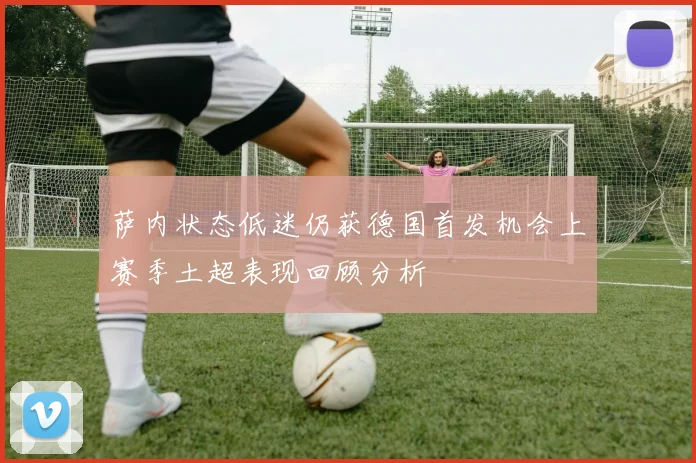萨内状态低迷仍获德国首发机会上赛季土超表现回顾分析