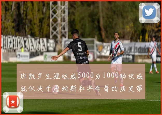 班凯罗生涯达成5000分1000助攻成就仅次于詹姆斯和字母哥的历史第三年轻球员