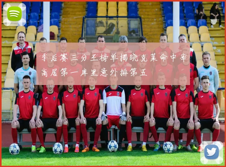 季后赛三分王榜单揭晓克莱命中率高居第一库里意外排第五