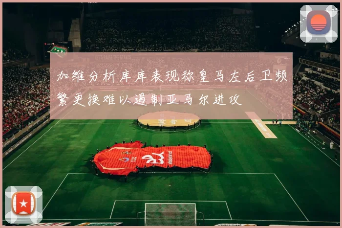 加维分析库库表现称皇马左后卫频繁更换难以遏制亚马尔进攻