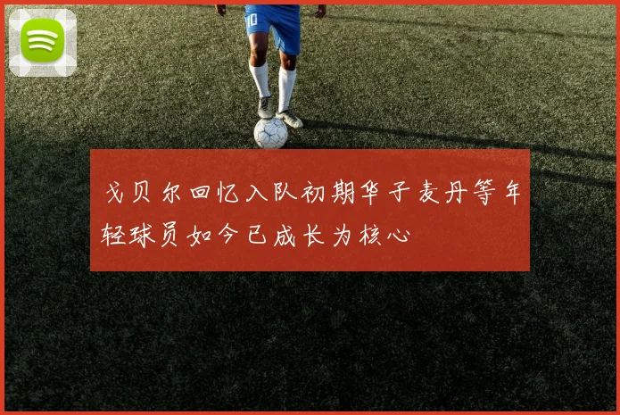 戈贝尔回忆入队初期华子麦丹等年轻球员如今已成长为核心