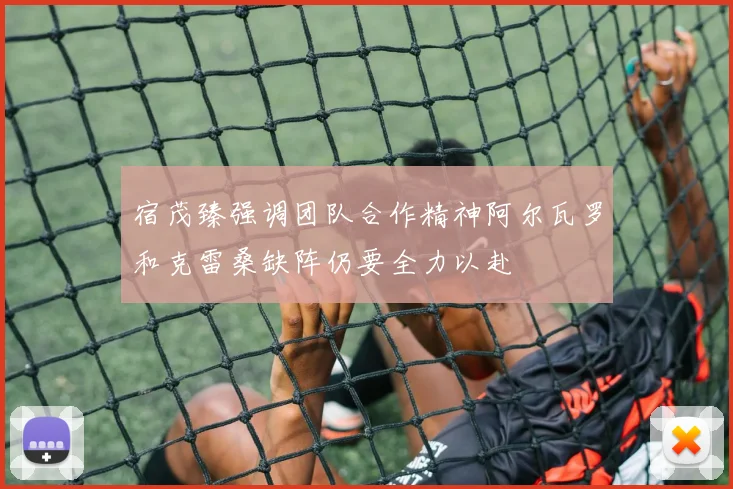宿茂臻强调团队合作精神阿尔瓦罗和克雷桑缺阵仍要全力以赴