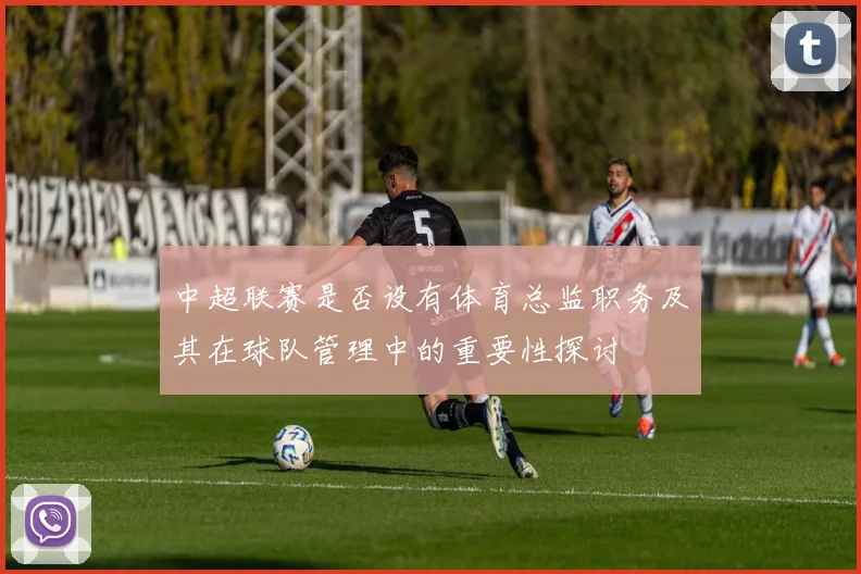 中超联赛是否设有体育总监职务及其在球队管理中的重要性探讨