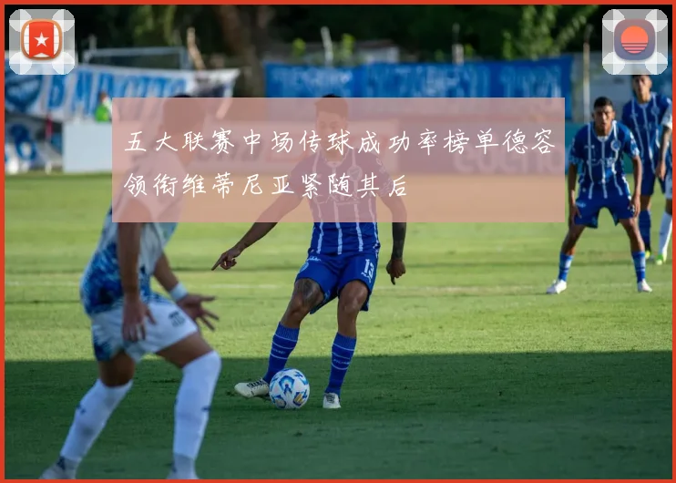 五大联赛中场传球成功率榜单德容领衔维蒂尼亚紧随其后