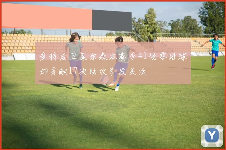 多特后卫莱尔森本赛季41场零进球却贡献17次助攻引发关注