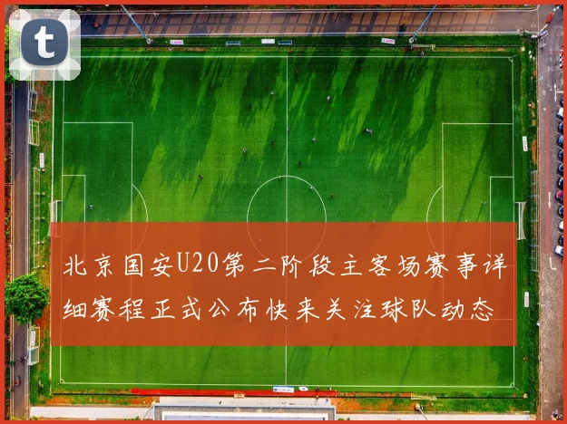 北京国安U20第二阶段主客场赛事详细赛程正式公布快来关注球队动态