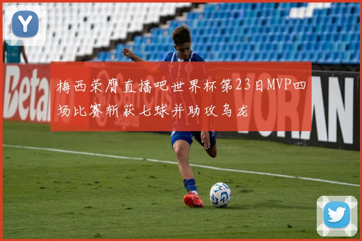 梅西荣膺直播吧世界杯第23日MVP四场比赛斩获七球并助攻乌龙