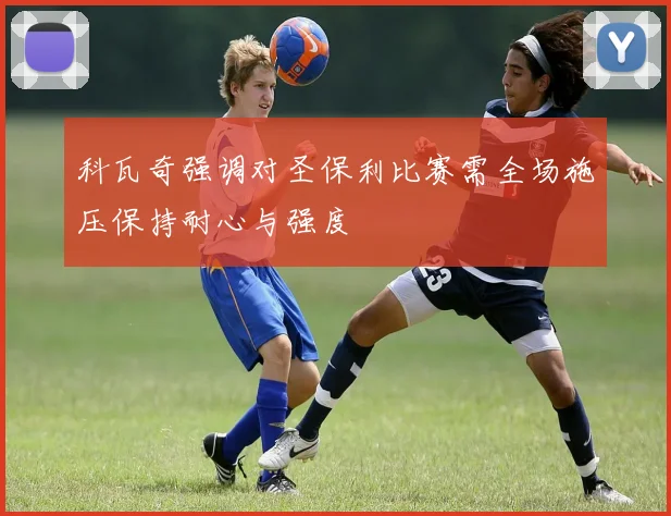 科瓦奇强调对圣保利比赛需全场施压保持耐心与强度