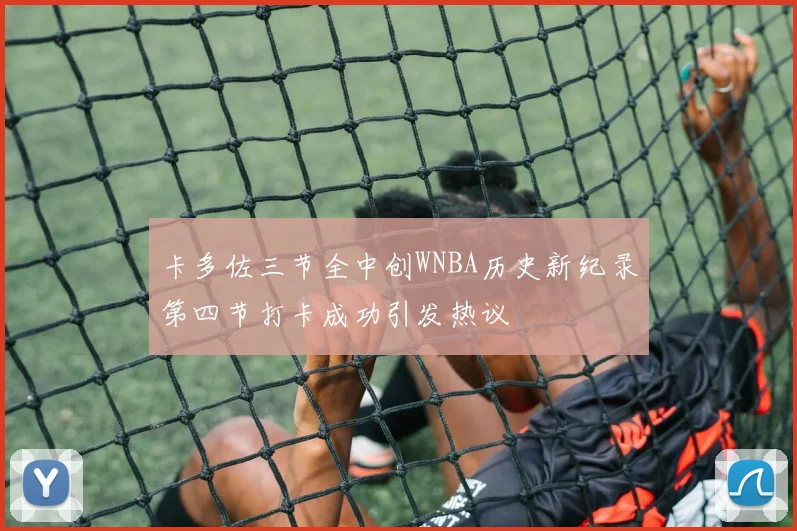 卡多佐三节全中创WNBA历史新纪录第四节打卡成功引发热议
