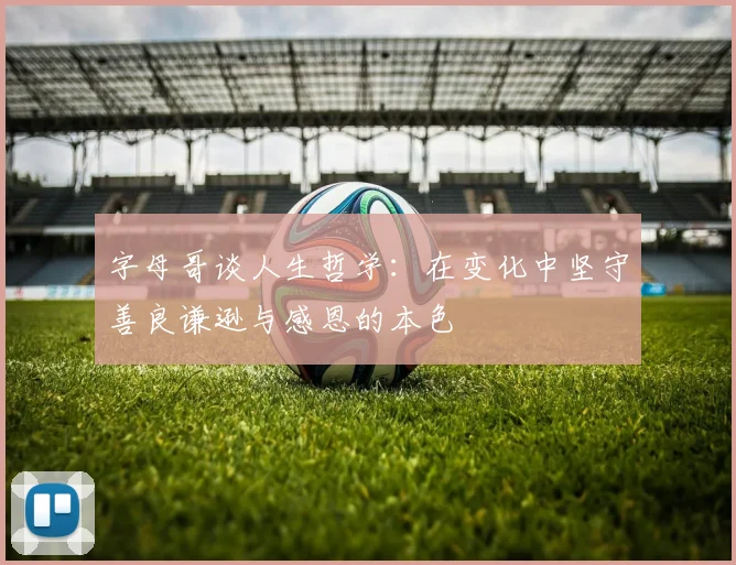 字母哥谈人生哲学：在变化中坚守善良谦逊与感恩的本色