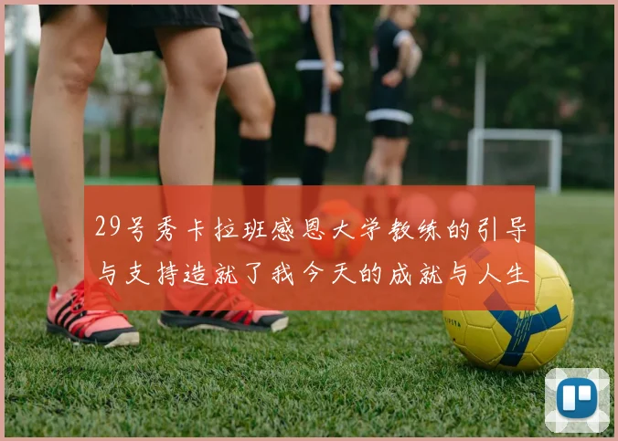 29号秀卡拉班感恩大学教练的引导与支持造就了我今天的成就与人生转折