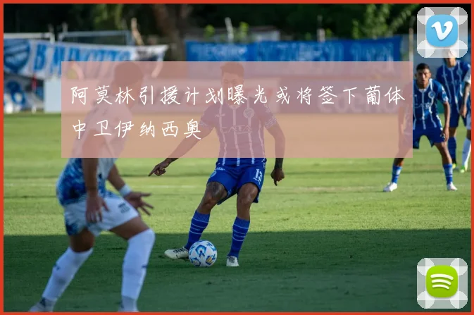 阿莫林引援计划曝光或将签下葡体中卫伊纳西奥