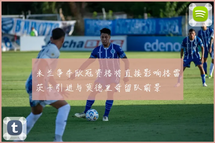 米兰争夺欧冠资格将直接影响格雷茨卡引进与莫德里奇留队前景