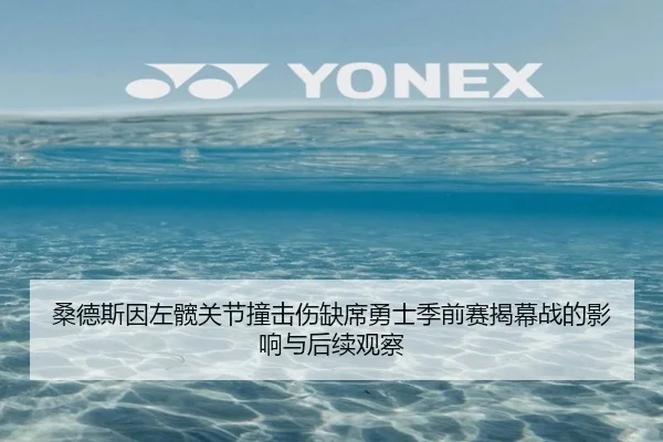 桑德斯因左髋关节撞击伤缺席勇士季前赛揭幕战的影响与后续观察 - JiaoDian